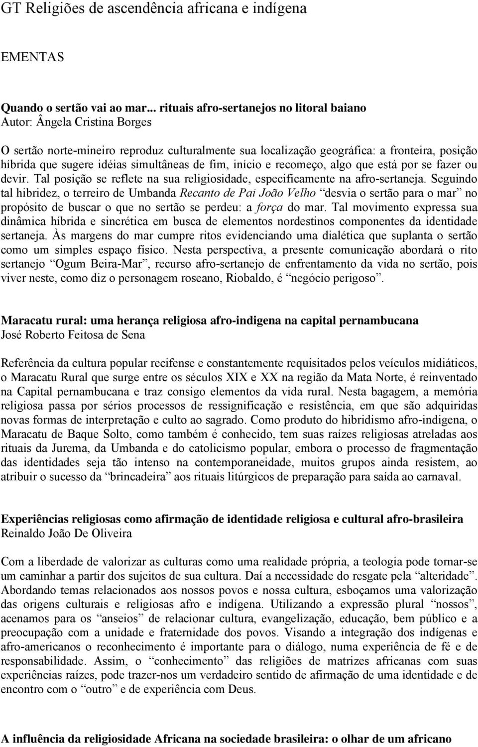 simultâneas de fim, início e recomeço, algo que está por se fazer ou devir. Tal posição se reflete na sua religiosidade, especificamente na afro-sertaneja.