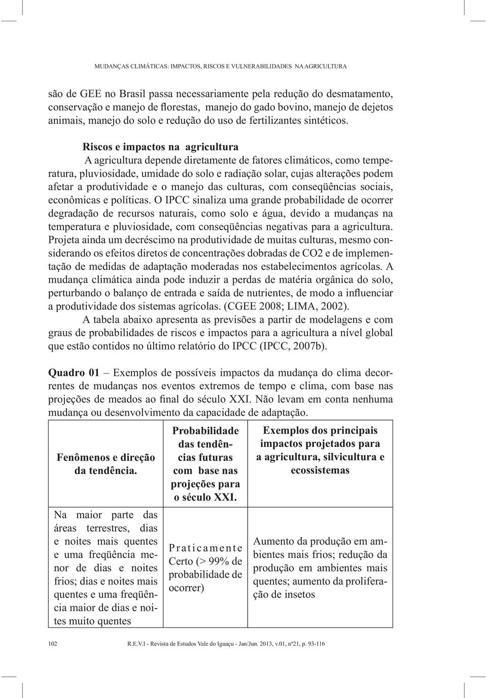 Riscos e impactos na agricultura A agricultura depende diretamente de fatores climáticos, como temperatura, pluviosidade, umidade do solo e radiação solar, cujas alterações podem afetar a