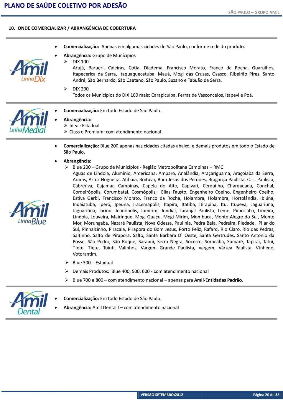 Ribeirão Pires, Santo André, São Bernardo, São Caetano, São Paulo, Suzano e Tabuão da Serra. DIX 200 Todos os Municípios do DIX 100 mais: Carapicuíba, Ferraz de Vasconcelos, Itapevi e Poá.