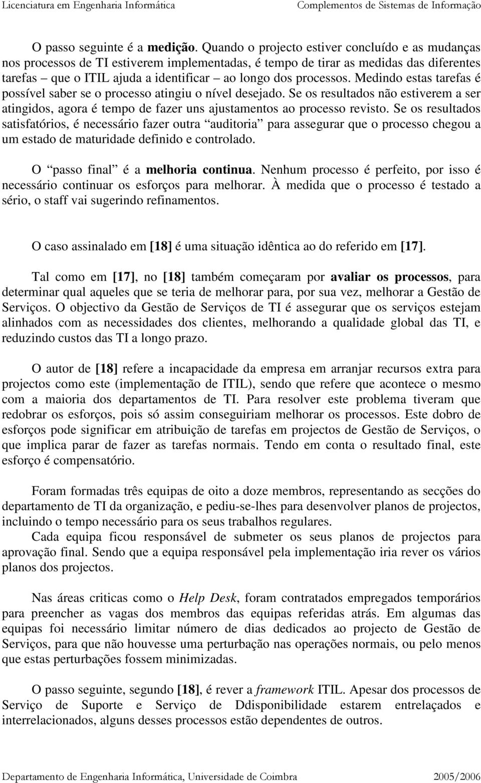 Medindo estas tarefas é possível saber se o processo atingiu o nível desejado. Se os resultados não estiverem a ser atingidos, agora é tempo de fazer uns ajustamentos ao processo revisto.