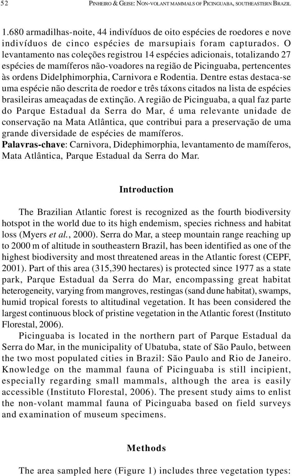 O levantamento nas coleções registrou 14 espécies adicionais, totalizando 27 espécies de mamíferos não-voadores na região de Picinguaba, pertencentes às ordens Didelphimorphia, Carnivora e Rodentia.