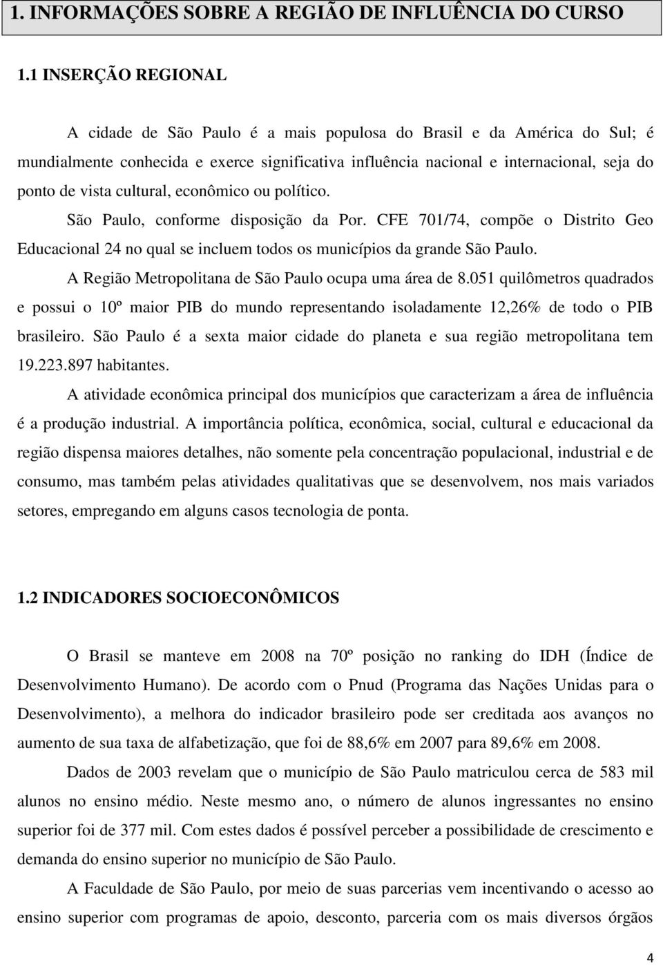 cultural, econômico ou político. São Paulo, conforme disposição da Por. CFE 701/74, compõe o Distrito Geo Educacional 24 no qual se incluem todos os municípios da grande São Paulo.