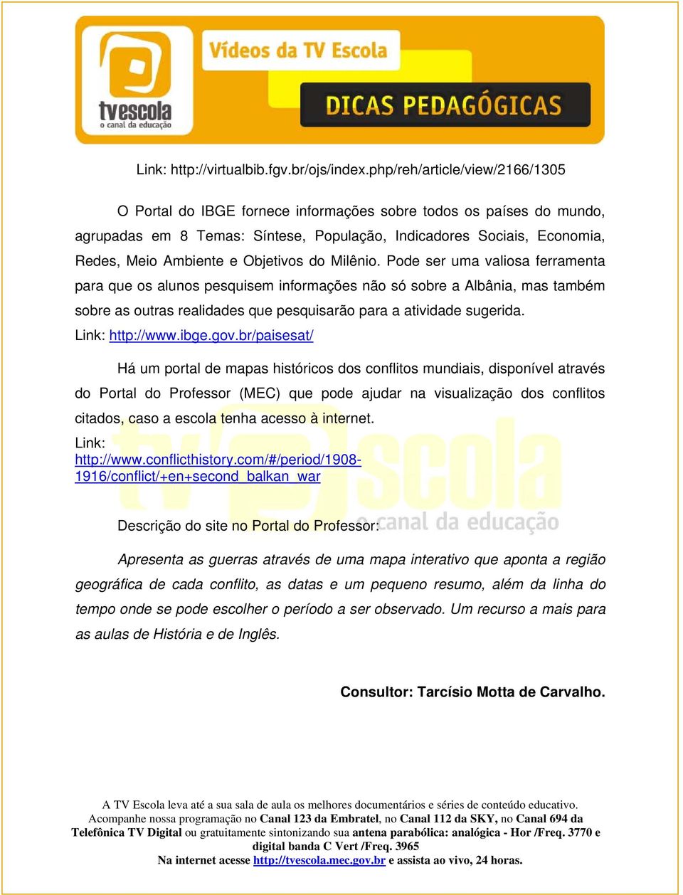 Objetivos do Milênio. Pode ser uma valiosa ferramenta para que os alunos pesquisem informações não só sobre a Albânia, mas também sobre as outras realidades que pesquisarão para a atividade sugerida.