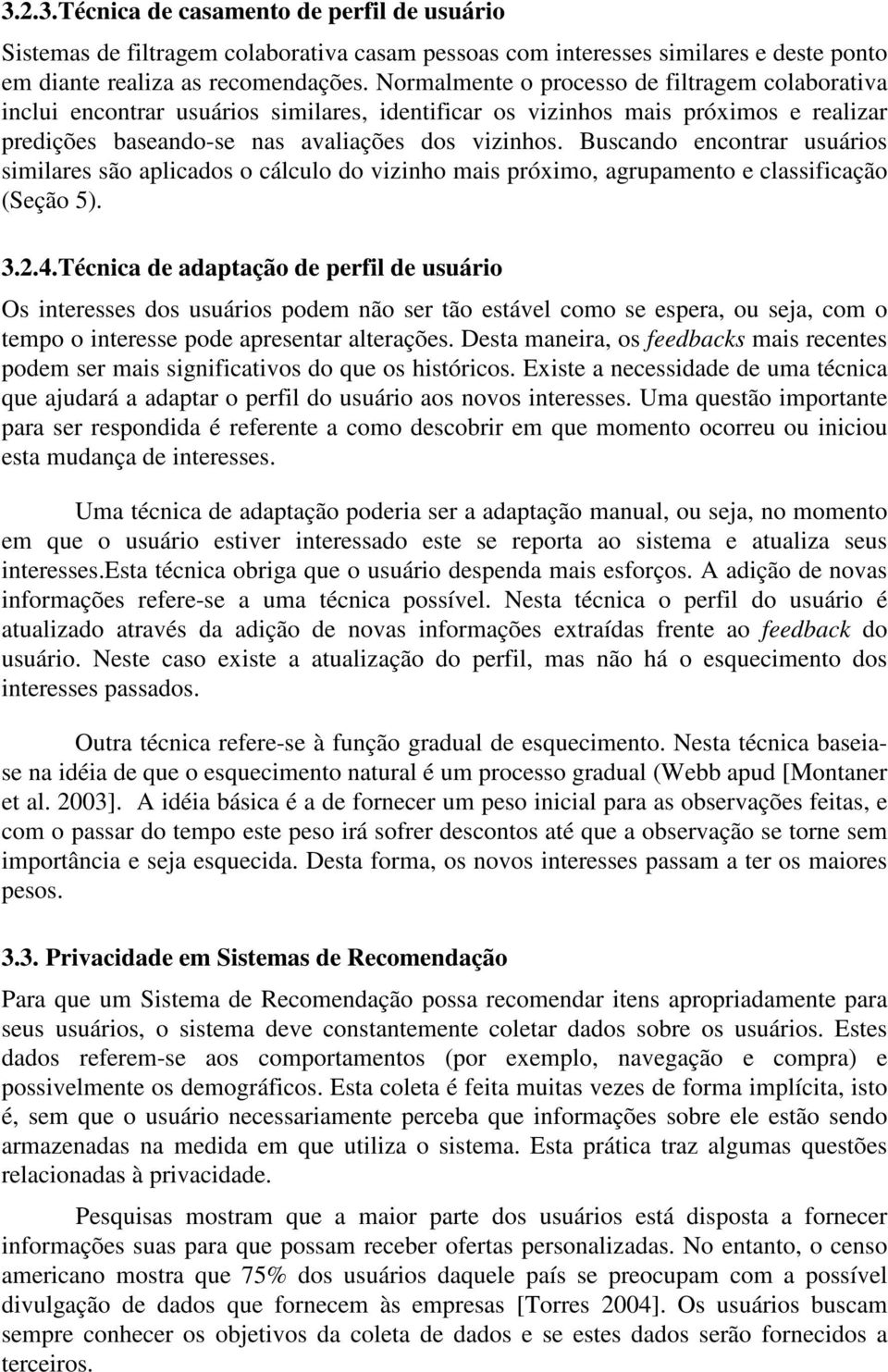 Buscando encontrar usuários similares são aplicados o cálculo do vizinho mais próximo, agrupamento e classificação (Seção 5). 3.2.4.