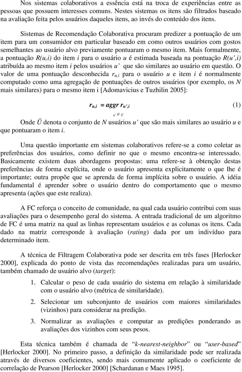 Sistemas de Recomendação Colaborativa procuram predizer a pontuação de um item para um consumidor em particular baseado em como outros usuários com gostos semelhantes ao usuário alvo previamente