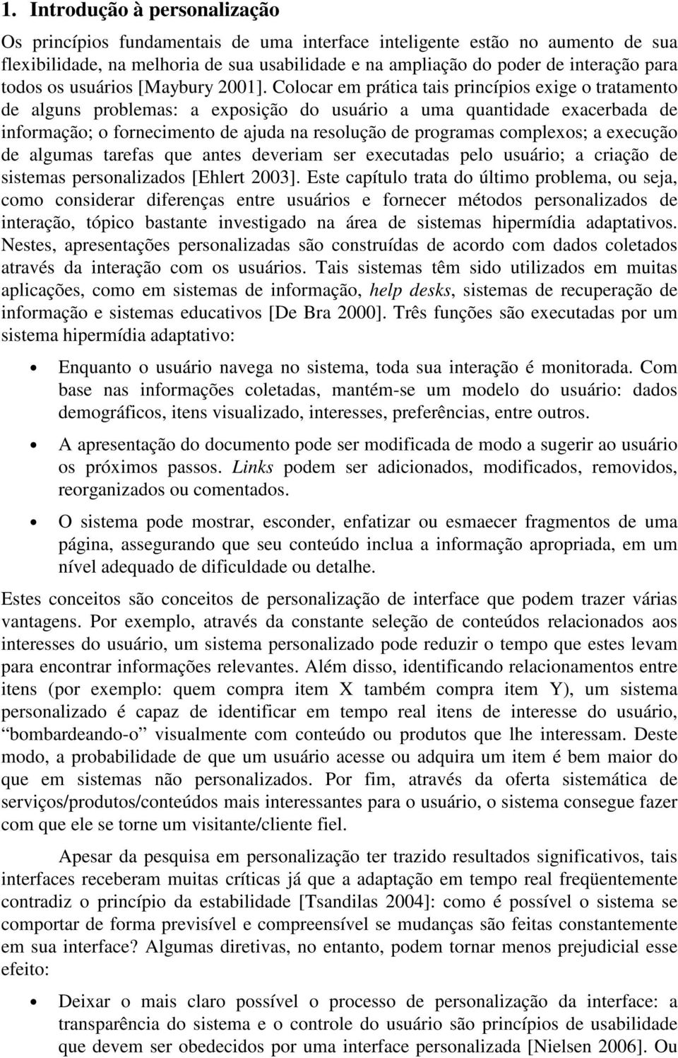 Colocar em prática tais princípios exige o tratamento de alguns problemas: a exposição do usuário a uma quantidade exacerbada de informação; o fornecimento de ajuda na resolução de programas