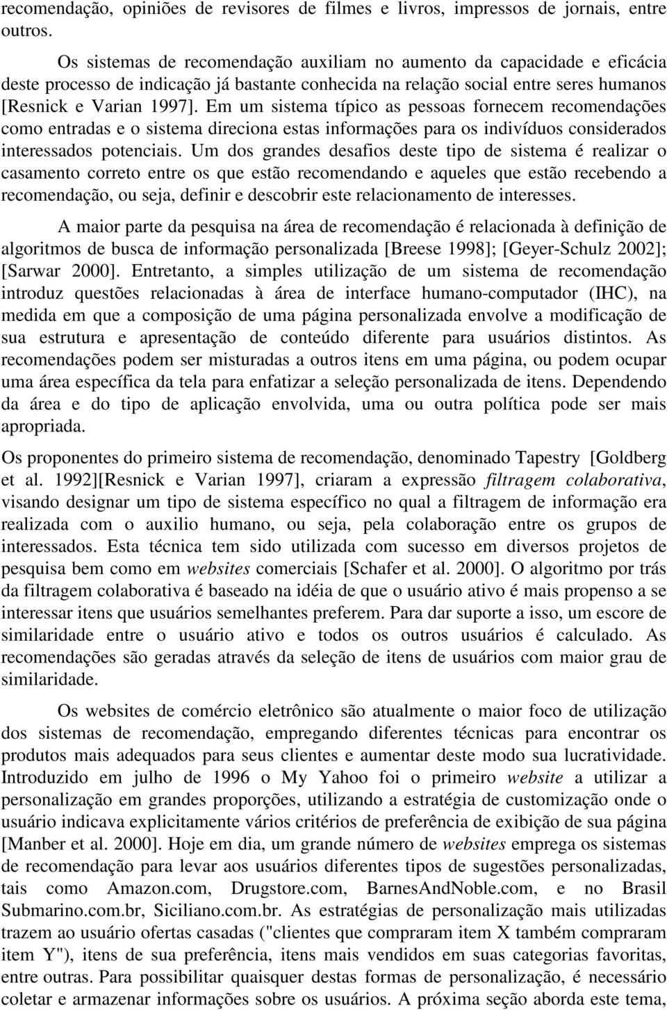 Em um sistema típico as pessoas fornecem recomendações como entradas e o sistema direciona estas informações para os indivíduos considerados interessados potenciais.