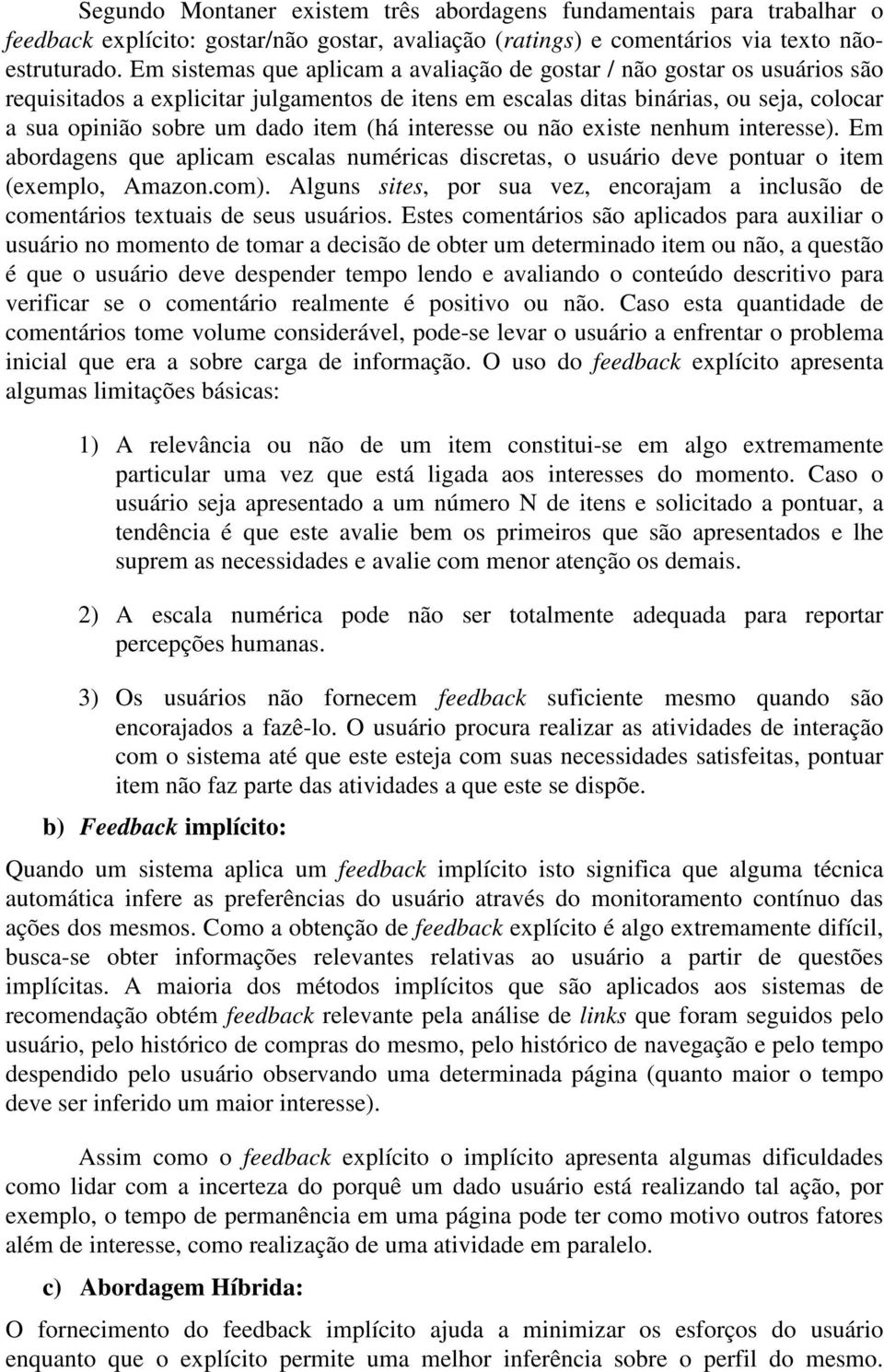 (há interesse ou não existe nenhum interesse). Em abordagens que aplicam escalas numéricas discretas, o usuário deve pontuar o item (exemplo, Amazon.com).