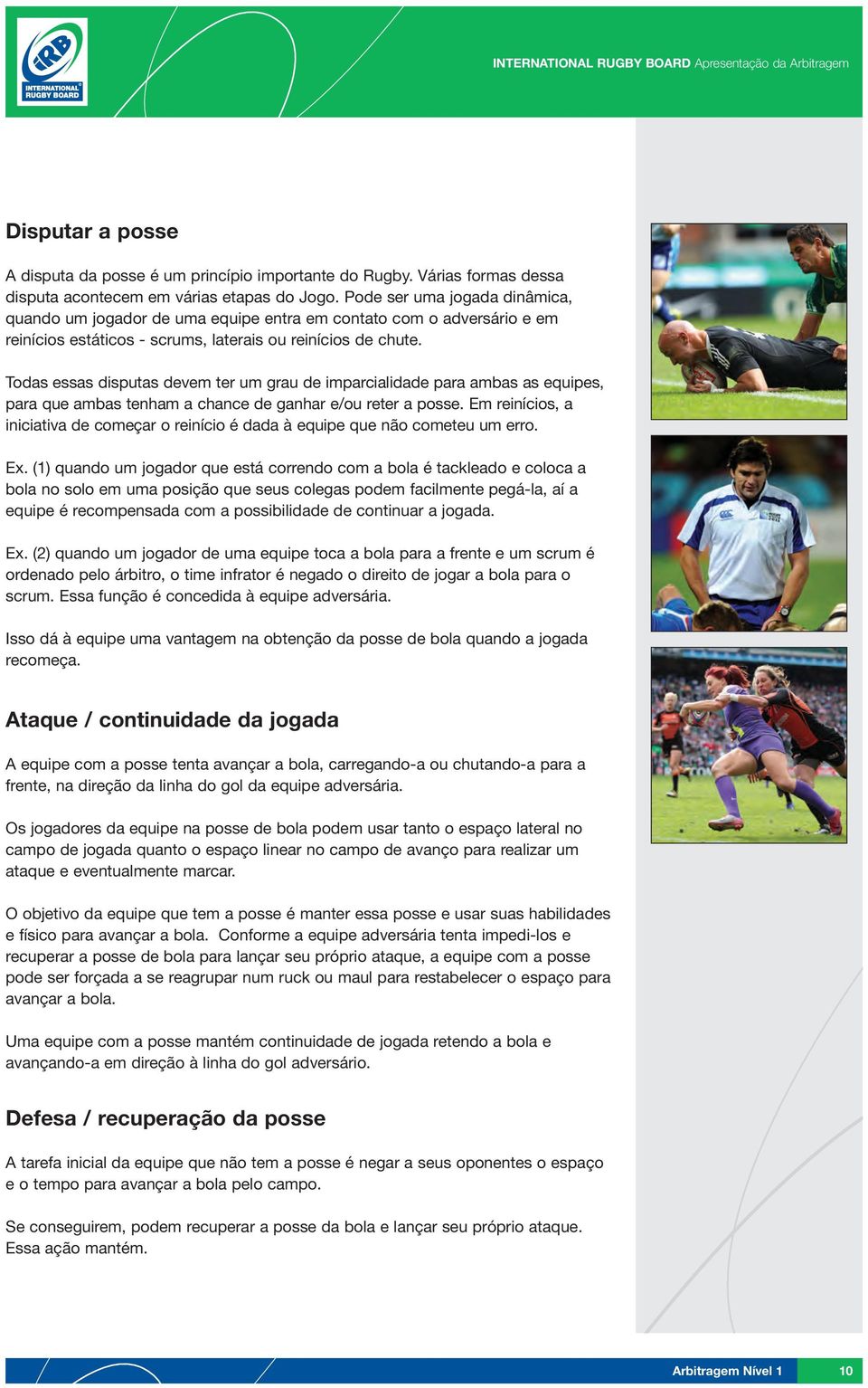 Todas essas disputas devem ter um grau de imparcialidade para ambas as equipes, para que ambas tenham a chance de ganhar e/ou reter a posse.