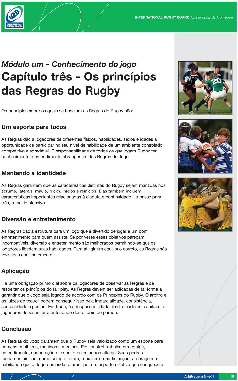 É responsabilidade de todos os que jogam Rugby ter conhecimento e entendimento abrangentes das Regras do Jogo.