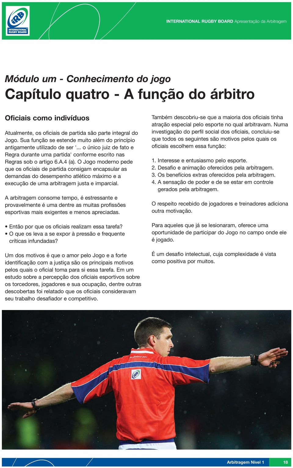 O Jogo moderno pede que os oficiais de partida consigam encapsular as demandas do desempenho atlético máximo e a execução de uma arbitragem justa e imparcial.