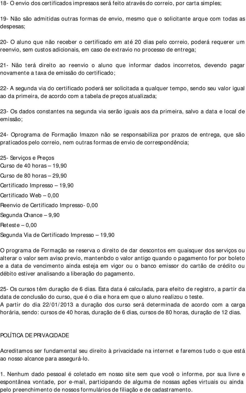 informar dados incorretos, devendo pagar novamente a taxa de emissão do certificado; 22- A segunda via do certificado poderá ser solicitada a qualquer tempo, sendo seu valor igual ao da primeira, de