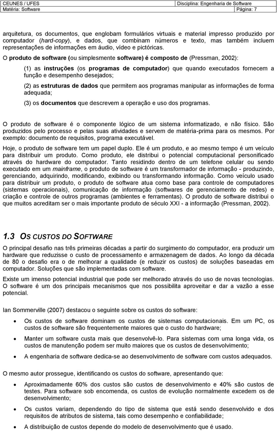 O prdut de sftware (u simplesmente sftware) é cmpst de (Pressman, 2002): (1) as instruções (s prgramas de cmputadr) que quand executads frnecem a funçã e desempenh desejads; (2) as estruturas de dads