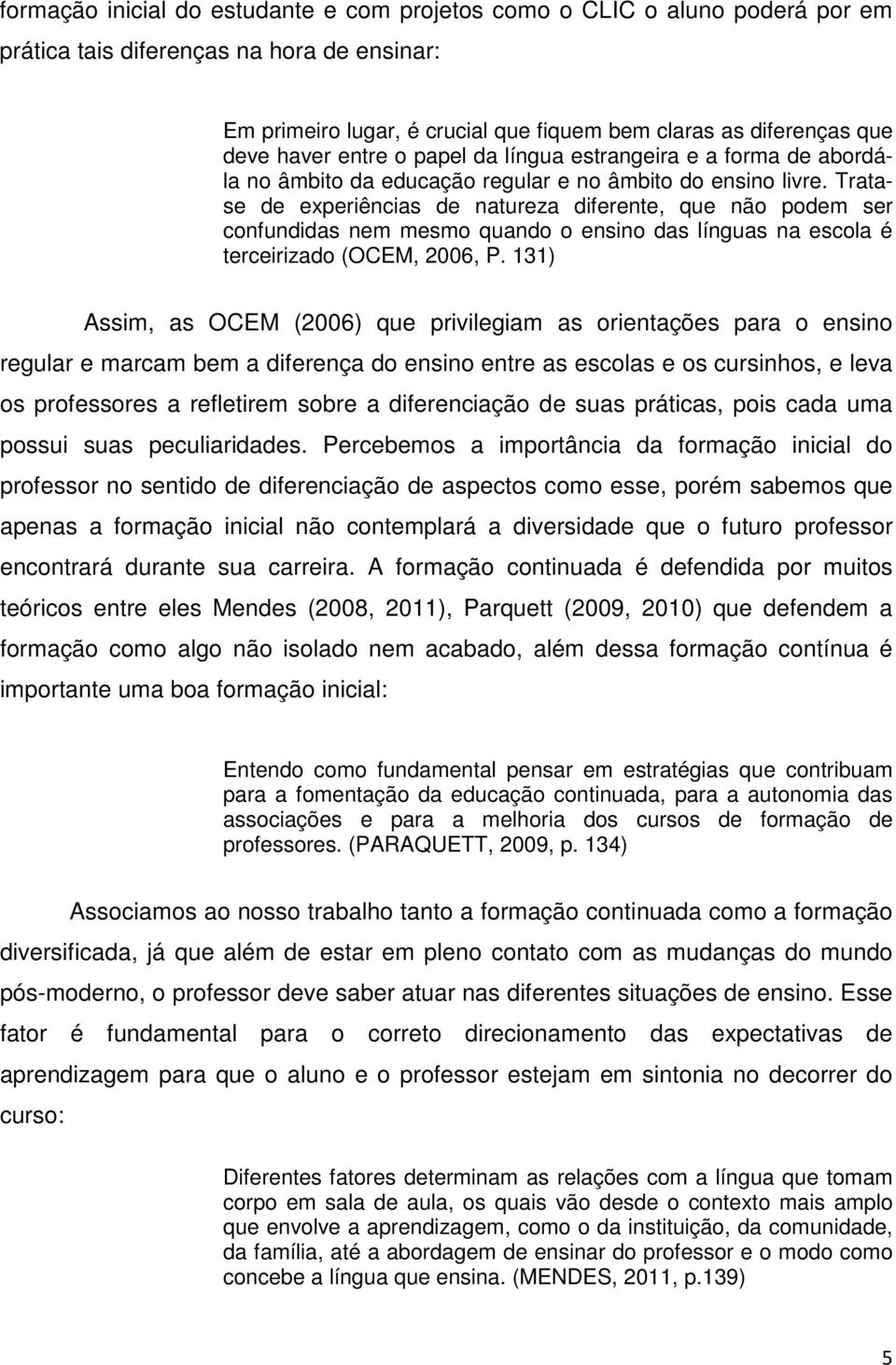 Tratase de experiências de natureza diferente, que não podem ser confundidas nem mesmo quando o ensino das línguas na escola é terceirizado (OCEM, 2006, P.