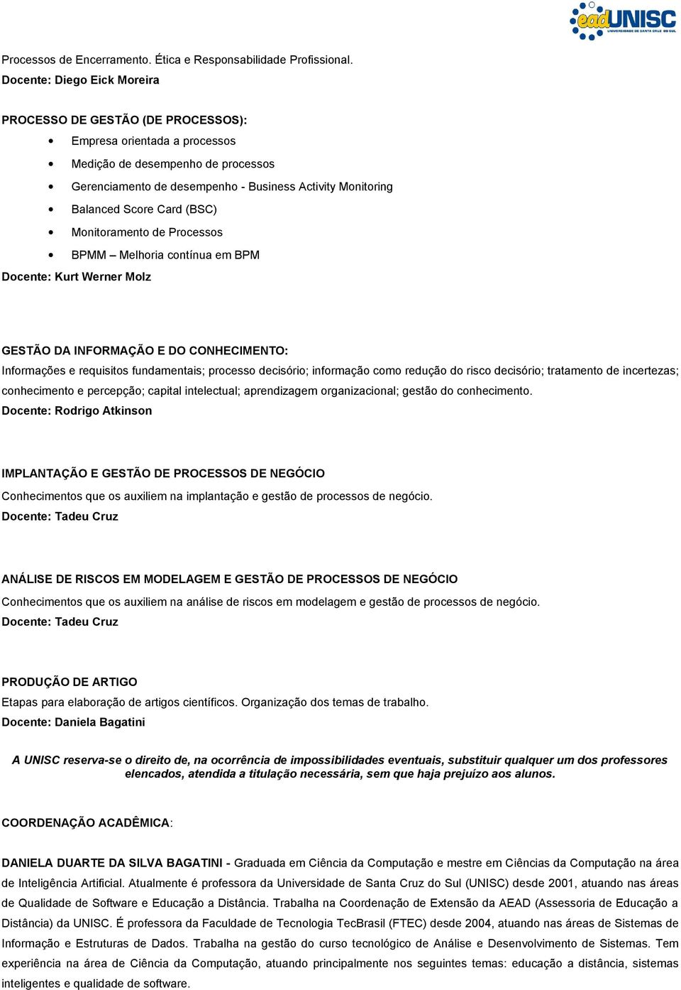 Score Card (BSC) Monitoramento de Processos BPMM Melhoria contínua em BPM Docente: Kurt Werner Molz GESTÃO DA INFORMAÇÃO E DO CONHECIMENTO: Informações e requisitos fundamentais; processo decisório;