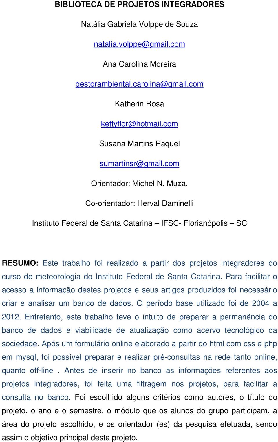 Co-orientador: Herval Daminelli Instituto Federal de Santa Catarina IFSC- Florianópolis SC RESUMO: Este trabalho foi realizado a partir dos projetos integradores do curso de meteorologia do Instituto