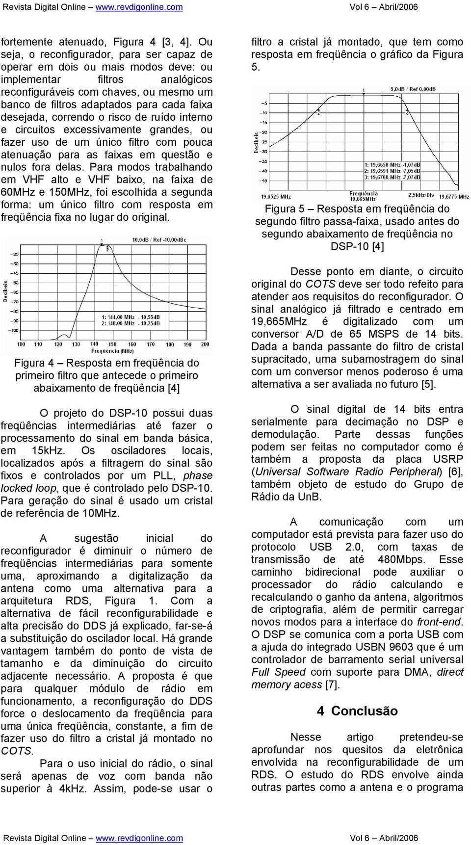 desejada, correndo o risco de ruído interno e circuitos excessivamente grandes, ou fazer uso de um único filtro com pouca atenuação para as faixas em questão e nulos fora delas.