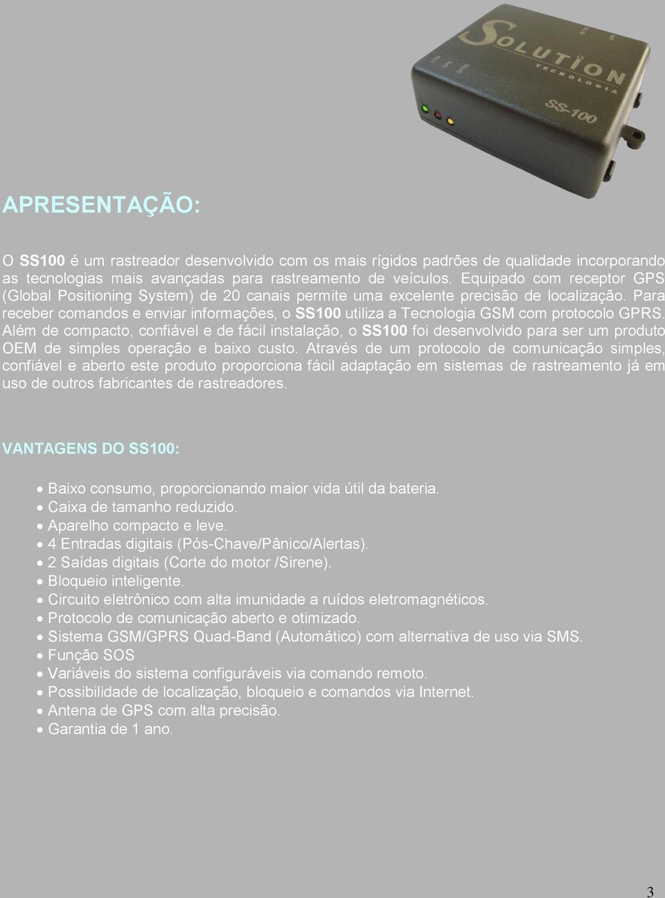 Para receber comandos e enviar informações, o SS100 utiliza a Tecnologia GSM com protocolo GPRS.