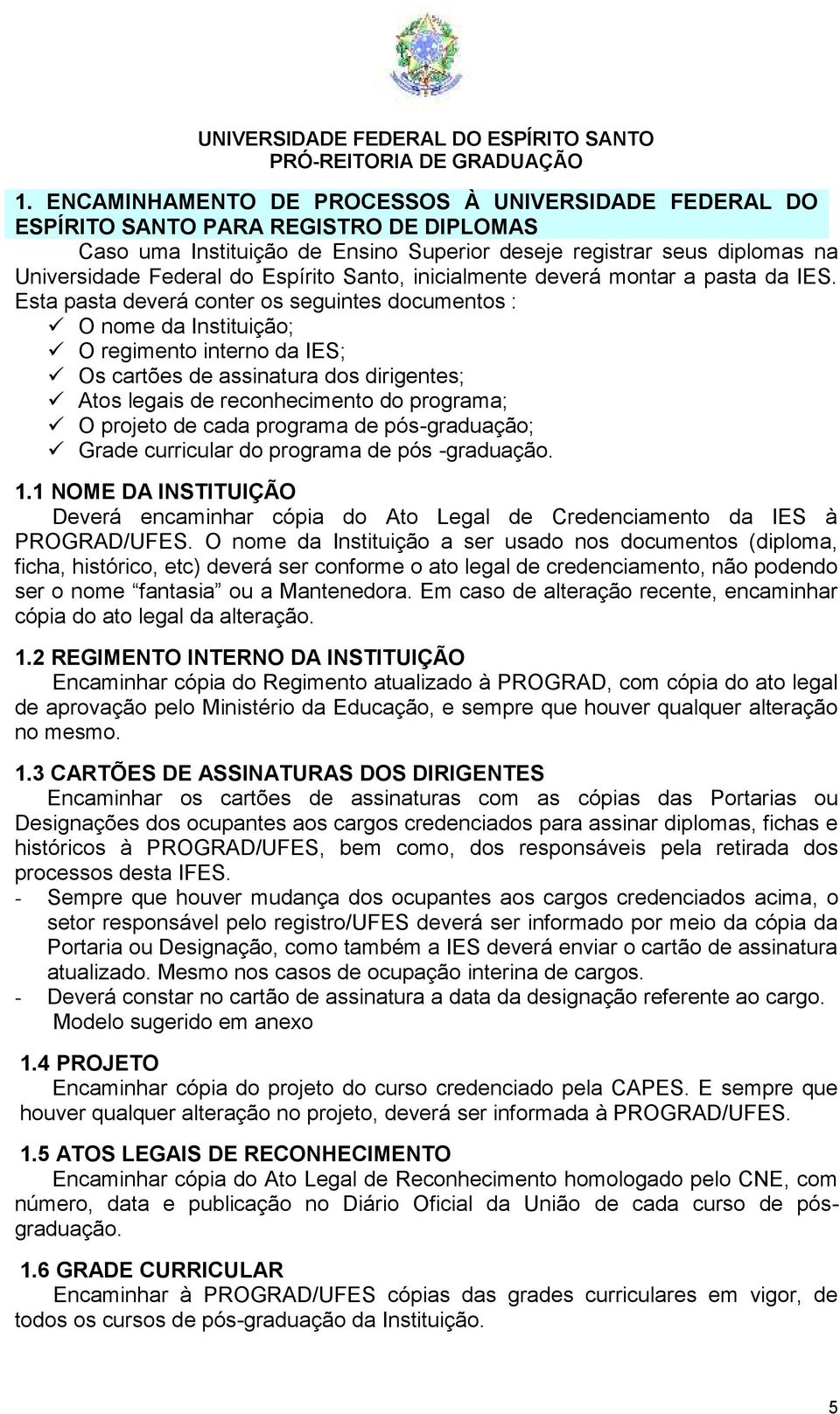 Esta pasta deverá conter os seguintes documentos : O nome da Instituição; O regimento interno da IES; Os cartões de assinatura dos dirigentes; Atos legais de reconhecimento do programa; O projeto de