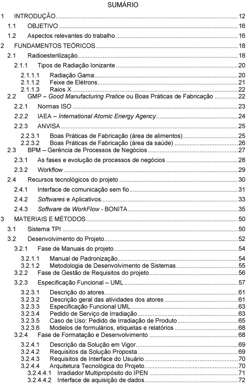 .. 24 2.2.3 ANVISA... 25 2.2.3.1 Boas Práticas de Fabricação (área de alimentos)... 25 2.2.3.2 Boas Práticas de Fabricação (área da saúde)... 26 2.3 BPM Gerência de Processos de Negócios... 27 2.3.1 As fases e evolução de processos de negócios.