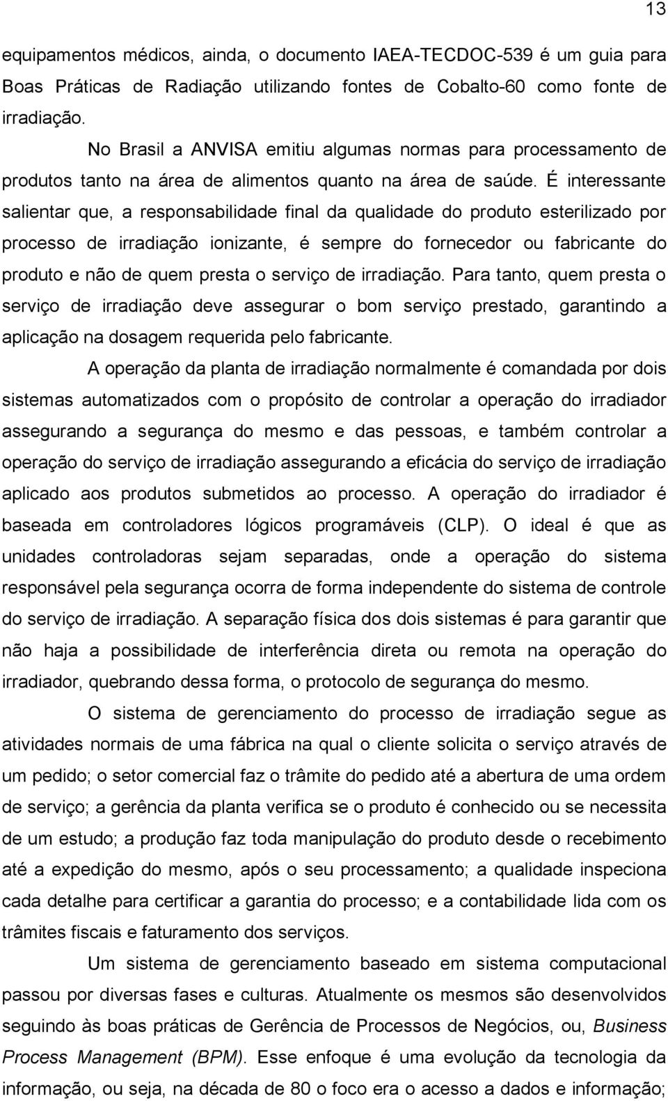 É interessante salientar que, a responsabilidade final da qualidade do produto esterilizado por processo de irradiação ionizante, é sempre do fornecedor ou fabricante do produto e não de quem presta