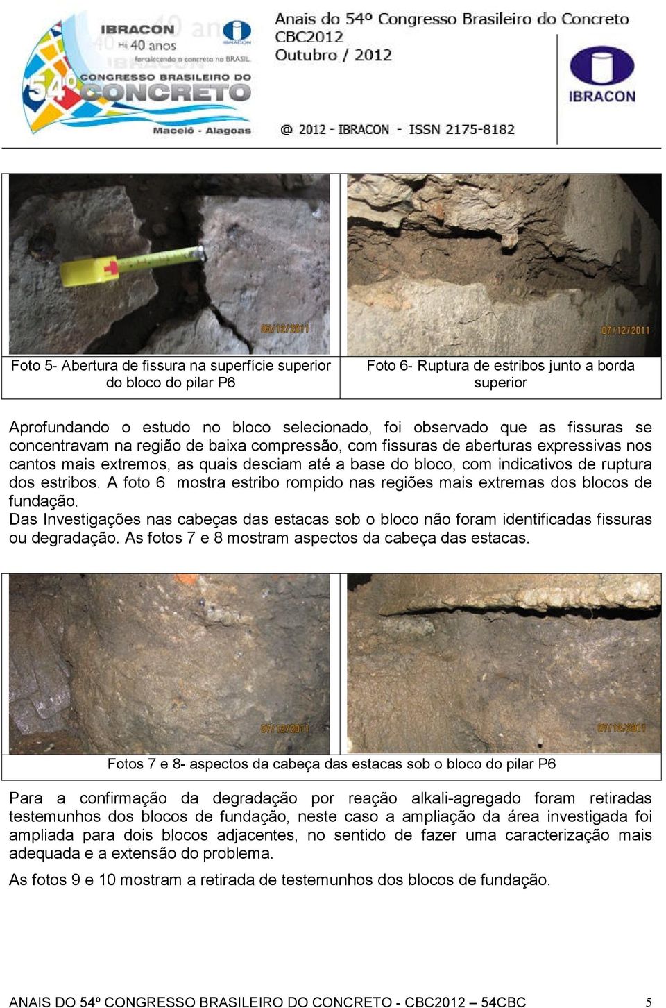 A foto 6 mostra estribo rompido nas regiões mais extremas dos blocos de fundação. Das Investigações nas cabeças das estacas sob o bloco não foram identificadas fissuras ou degradação.