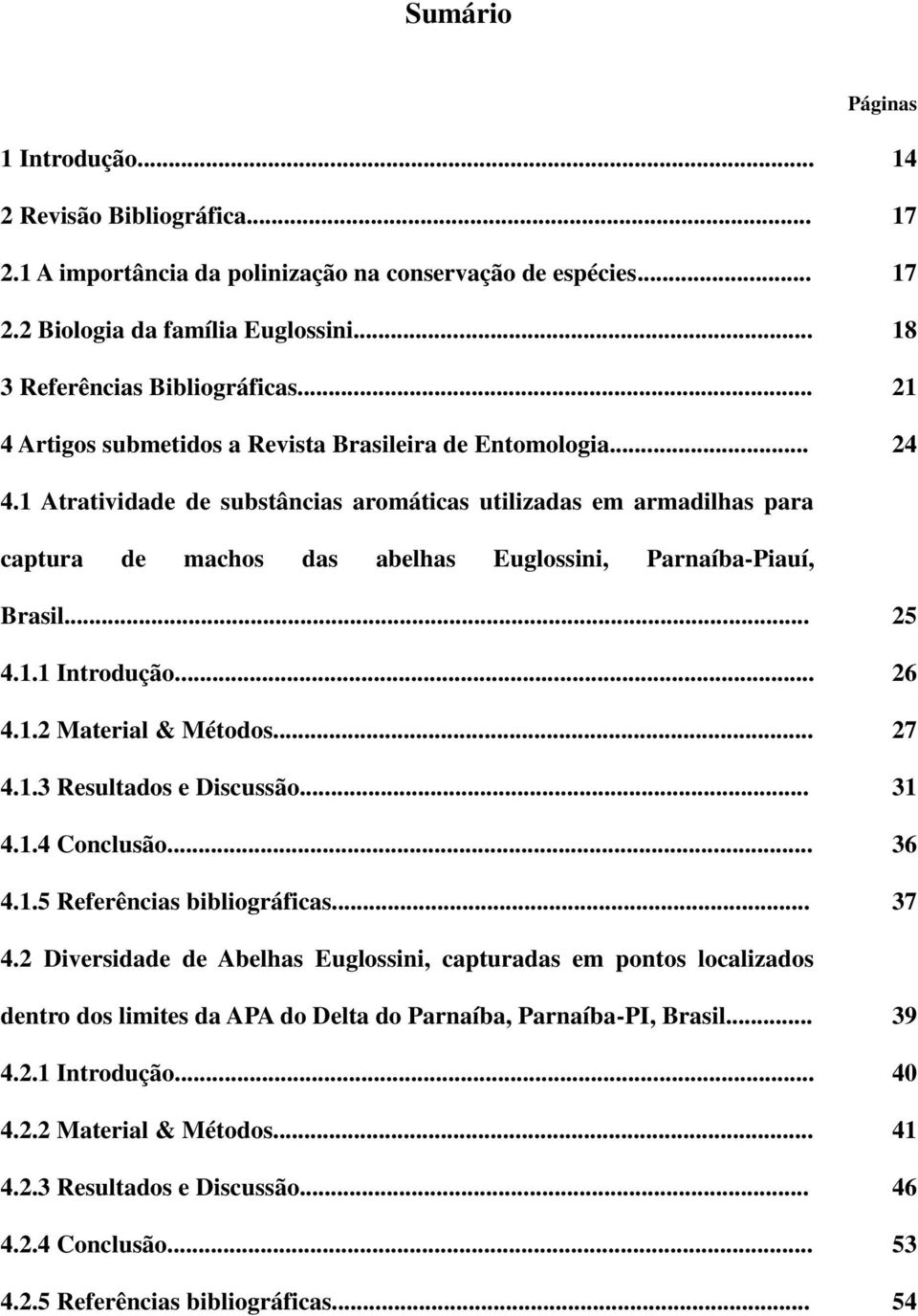 1 Atratividade de substâncias aromáticas utilizadas em armadilhas para captura de machos das abelhas Euglossini, Parnaíba-Piauí, Brasil... 25 4.1.1 Introdução... 26 4.1.2 Material & Métodos... 27 4.1.3 Resultados e Discussão.