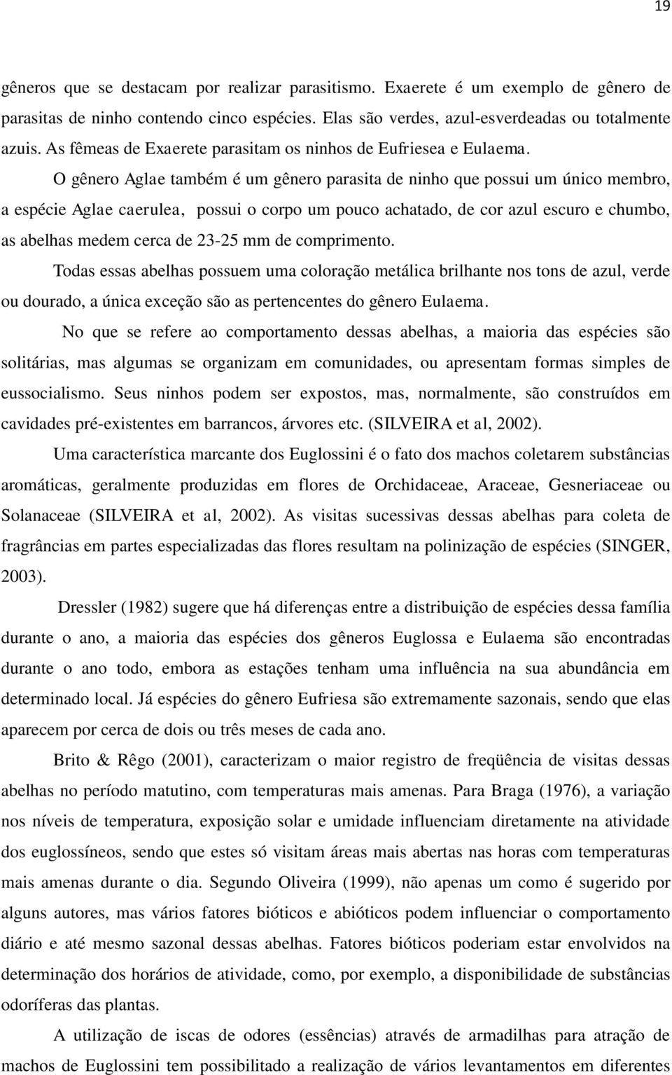 O gênero Aglae também é um gênero parasita de ninho que possui um único membro, a espécie Aglae caerulea, possui o corpo um pouco achatado, de cor azul escuro e chumbo, as abelhas medem cerca de