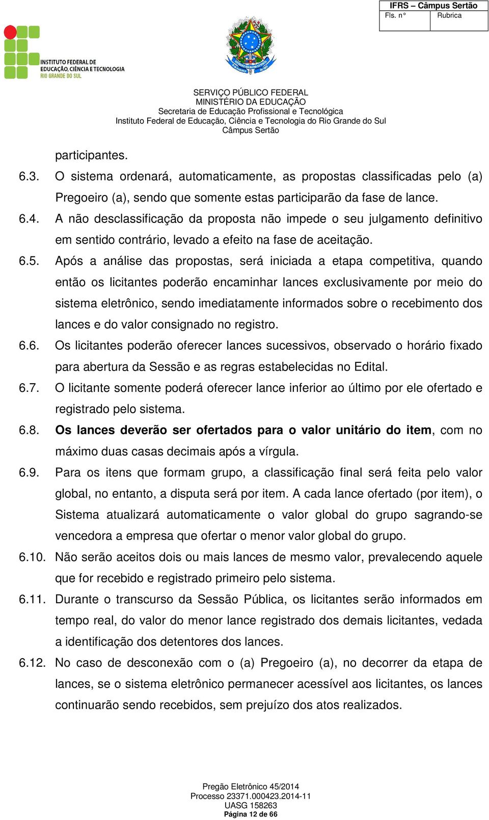 Após a análise das propostas, será iniciada a etapa competitiva, quando então os licitantes poderão encaminhar lances exclusivamente por meio do sistema eletrônico, sendo imediatamente informados