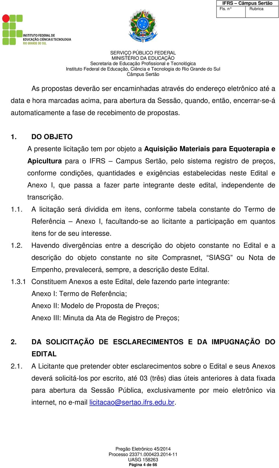 DO OBJETO A presente licitação tem por objeto a Aquisição Materiais para Equoterapia e Apicultura para o IFRS Campus Sertão, pelo sistema registro de preços, conforme condições, quantidades e