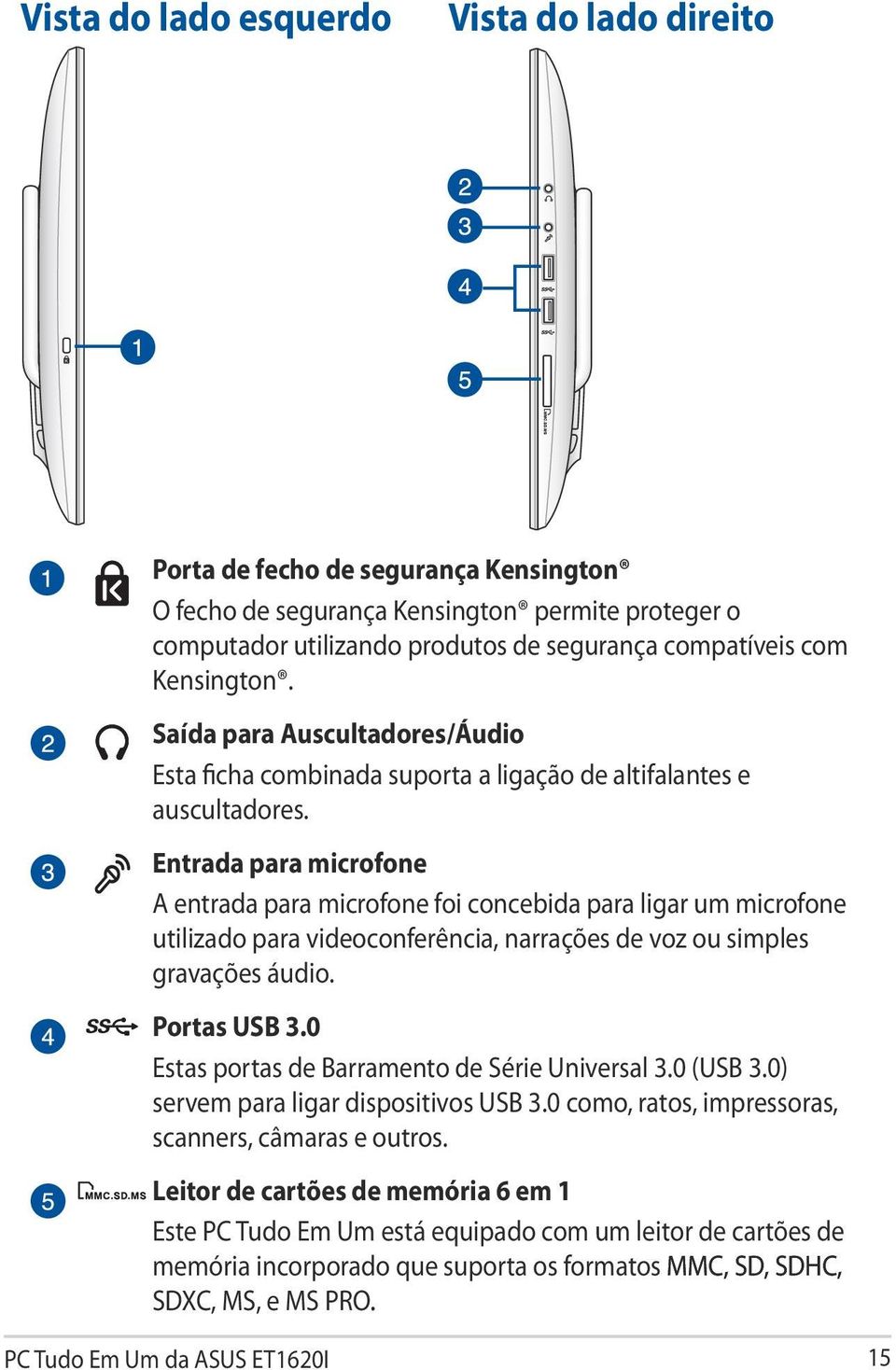 Entrada para microfone A entrada para microfone foi concebida para ligar um microfone utilizado para videoconferência, narrações de voz ou simples gravações áudio. Portas USB 3.