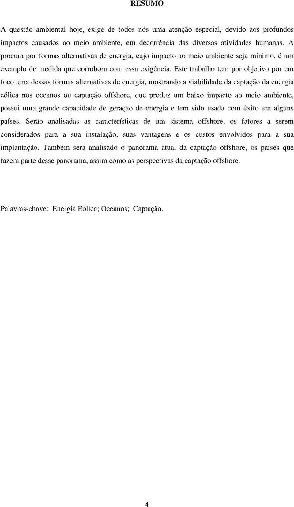 Este trabalho tem por objetivo por em foco uma dessas formas alternativas de energia, mostrando a viabilidade da captação da energia eólica nos oceanos ou captação offshore, que produz um baixo