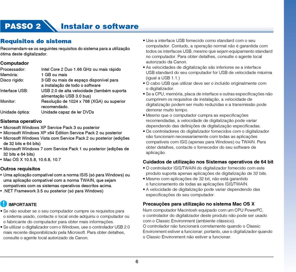 66 GHz ou mais rápido 1 GB ou mais 3 GB ou mais de espaço disponível para a instalação de todo o software USB 2.0 de alta velocidade (também suporta alimentação USB 3.