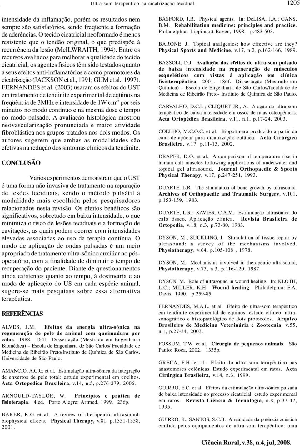 Entre os recursos avaliados para melhorar a qualidade do tecido cicatricial, os agentes físicos têm sido testados quanto a seus efeitos anti-inflamatórios e como promotores da cicatrização (JACKSON