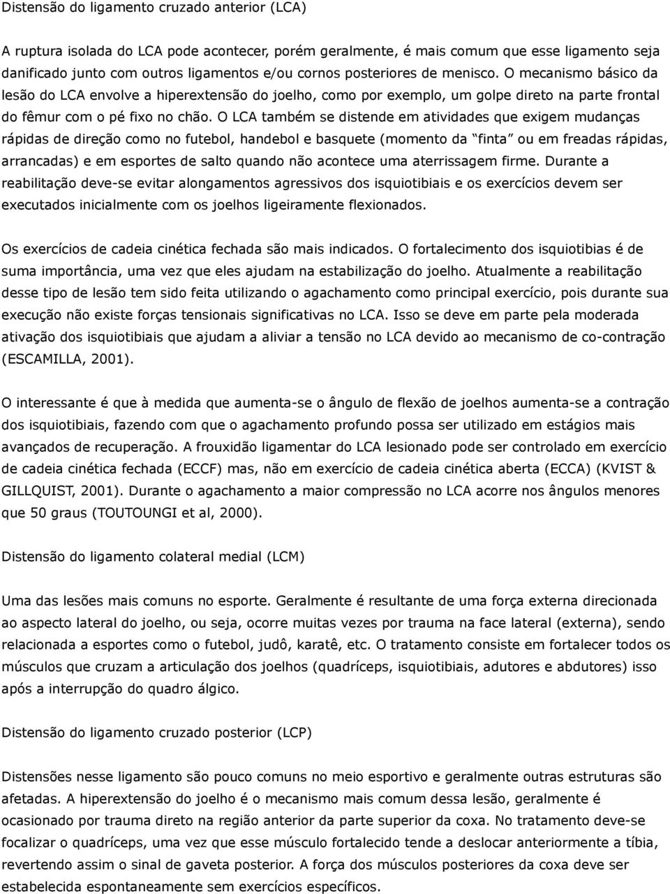 O LCA também se distende em atividades que exigem mudanças rápidas de direção como no futebol, handebol e basquete (momento da finta ou em freadas rápidas, arrancadas) e em esportes de salto quando