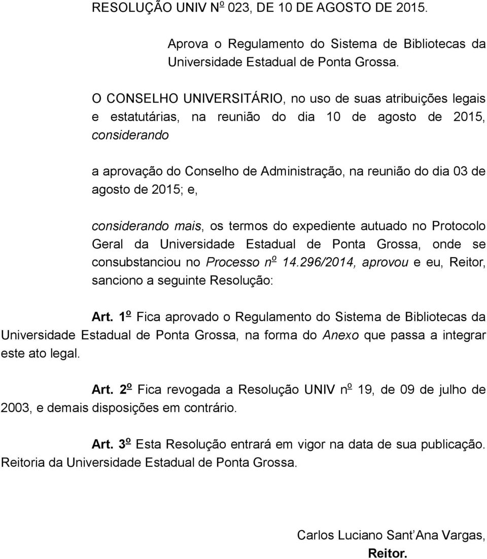 O CONSELHO UNIVERSITÁRIO, no uso de suas atribuições legais e estatutárias, na reunião do dia 10 de agosto de 2015, considerando a aprovação do Conselho de Administração, na reunião do dia 03 de