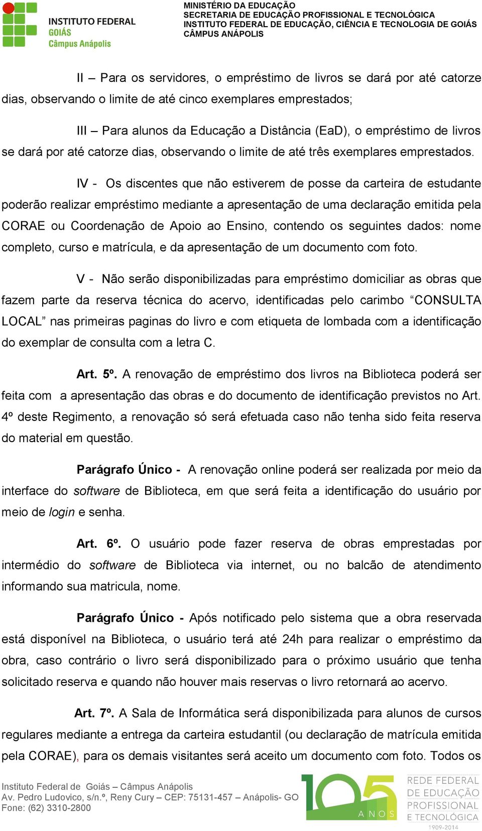 IV - Os discentes que não estiverem de posse da carteira de estudante poderão realizar empréstimo mediante a apresentação de uma declaração emitida pela CORAE ou Coordenação de Apoio ao Ensino,