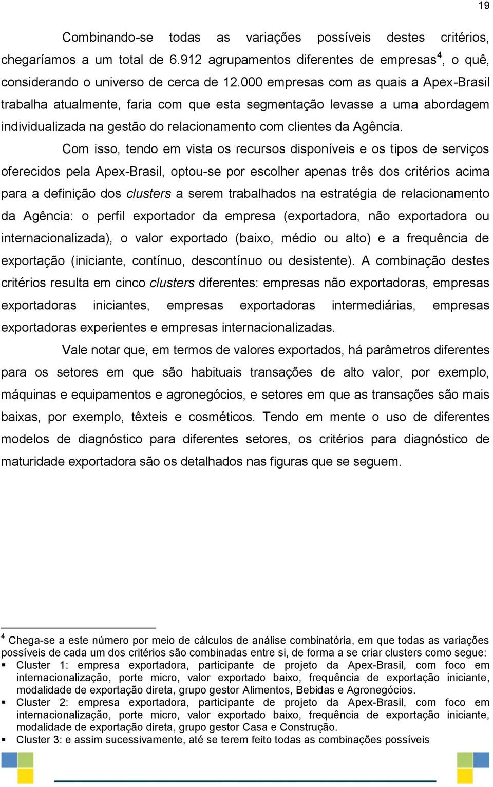 Com isso, tendo em vista os recursos disponíveis e os tipos de serviços oferecidos pela Apex-Brasil, optou-se por escolher apenas três dos critérios acima para a definição dos clusters a serem