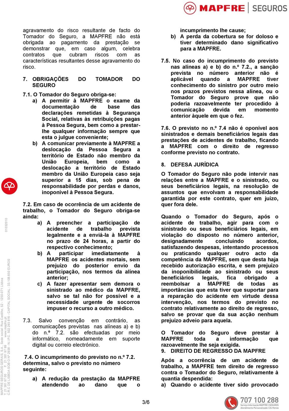 O Tomador do Seguro obriga-se: a) A permitir à MAPFRE o exame da documentação de base das declarações remetidas à Segurança Social, relativas às retribuições pagas à Pessoa Segura, bem como a