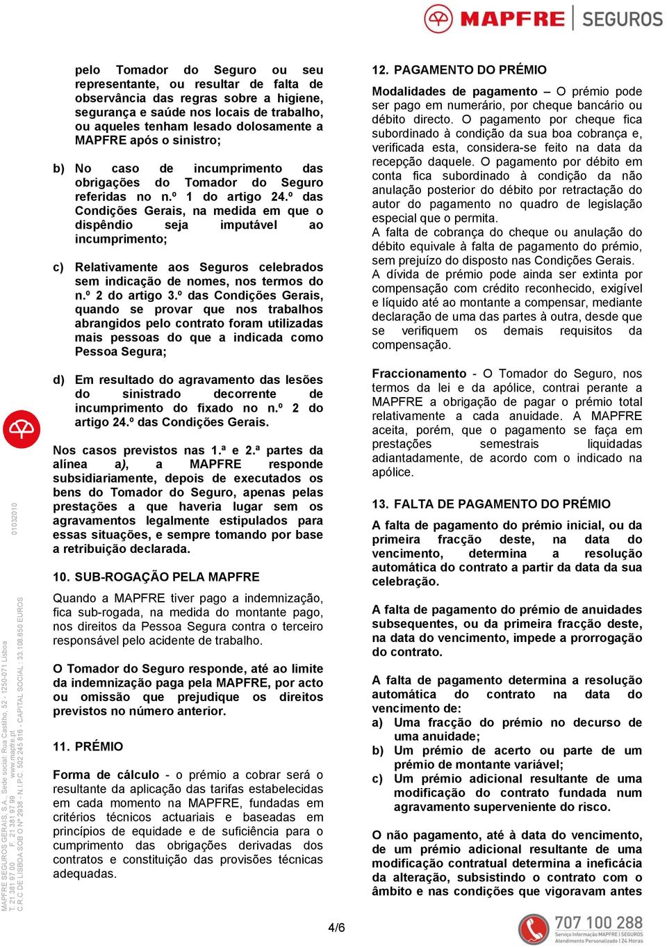 º das Condições Gerais, na medida em que o dispêndio seja imputável ao incumprimento; c) Relativamente aos Seguros celebrados sem indicação de nomes, nos termos do n.º 2 do artigo 3.