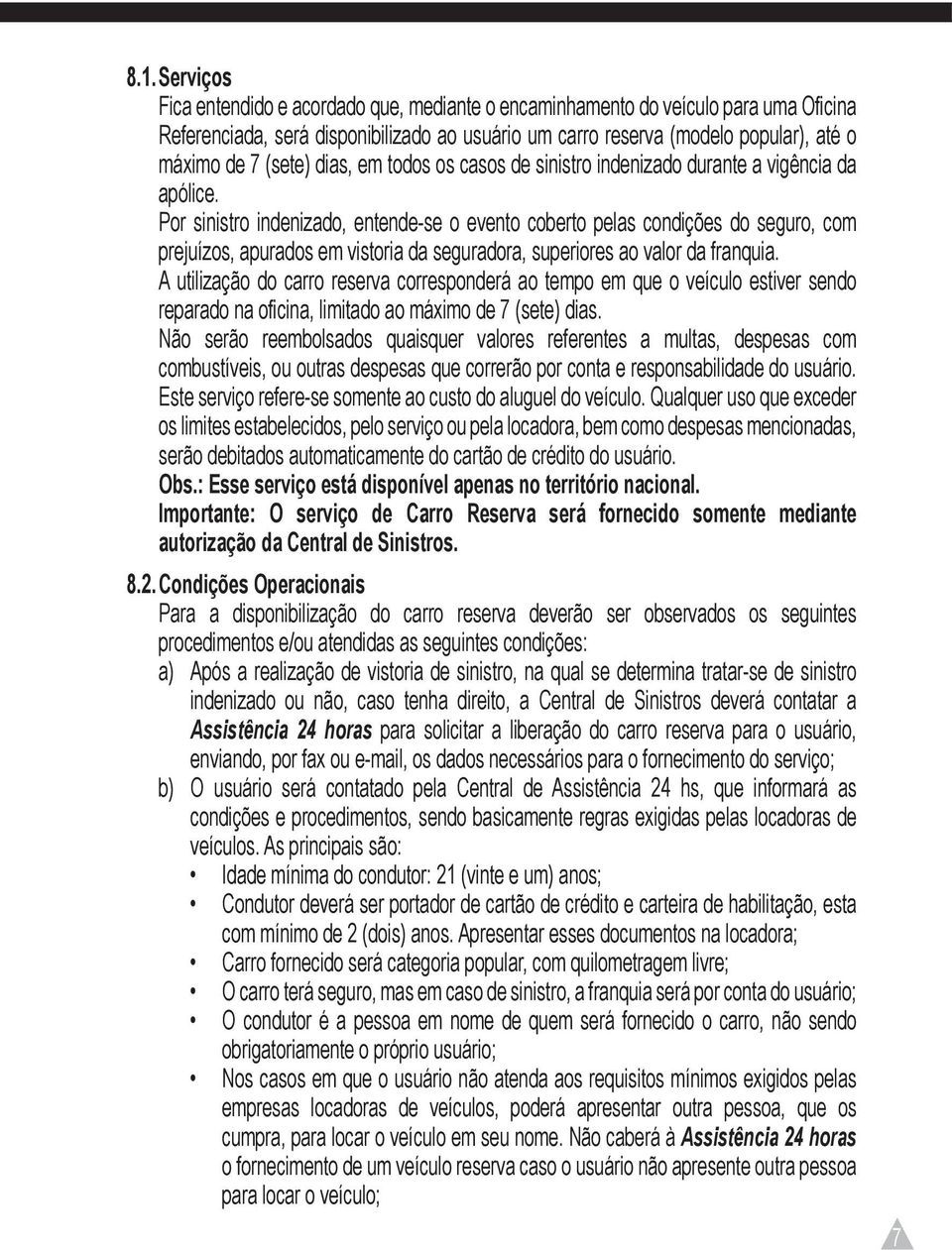 Por sinistro indenizado, entende-se o evento coberto pelas condições do seguro, com prejuízos, apurados em vistoria da seguradora, superiores ao valor da franquia.