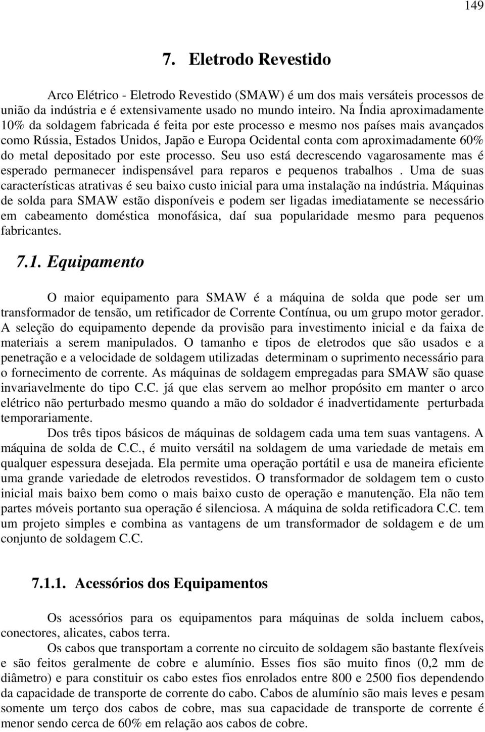 metal depositado por este processo. Seu uso está decrescendo vagarosamente mas é esperado permanecer indispensável para reparos e pequenos trabalhos.