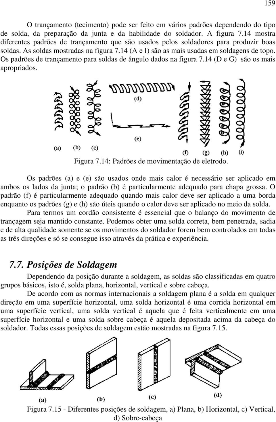 Os padrões de trançamento para soldas de ângulo dados na figura 7.14 (D e G) são os mais apropriados. Figura 7.14: Padrões de movimentação de eletrodo.