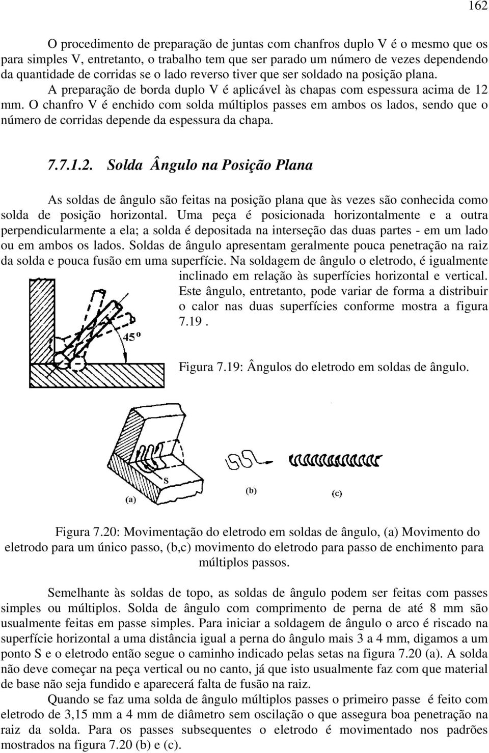 O chanfro V é enchido com solda múltiplos passes em ambos os lados, sendo que o número de corridas depende da espessura da chapa. 7.7.1.2.