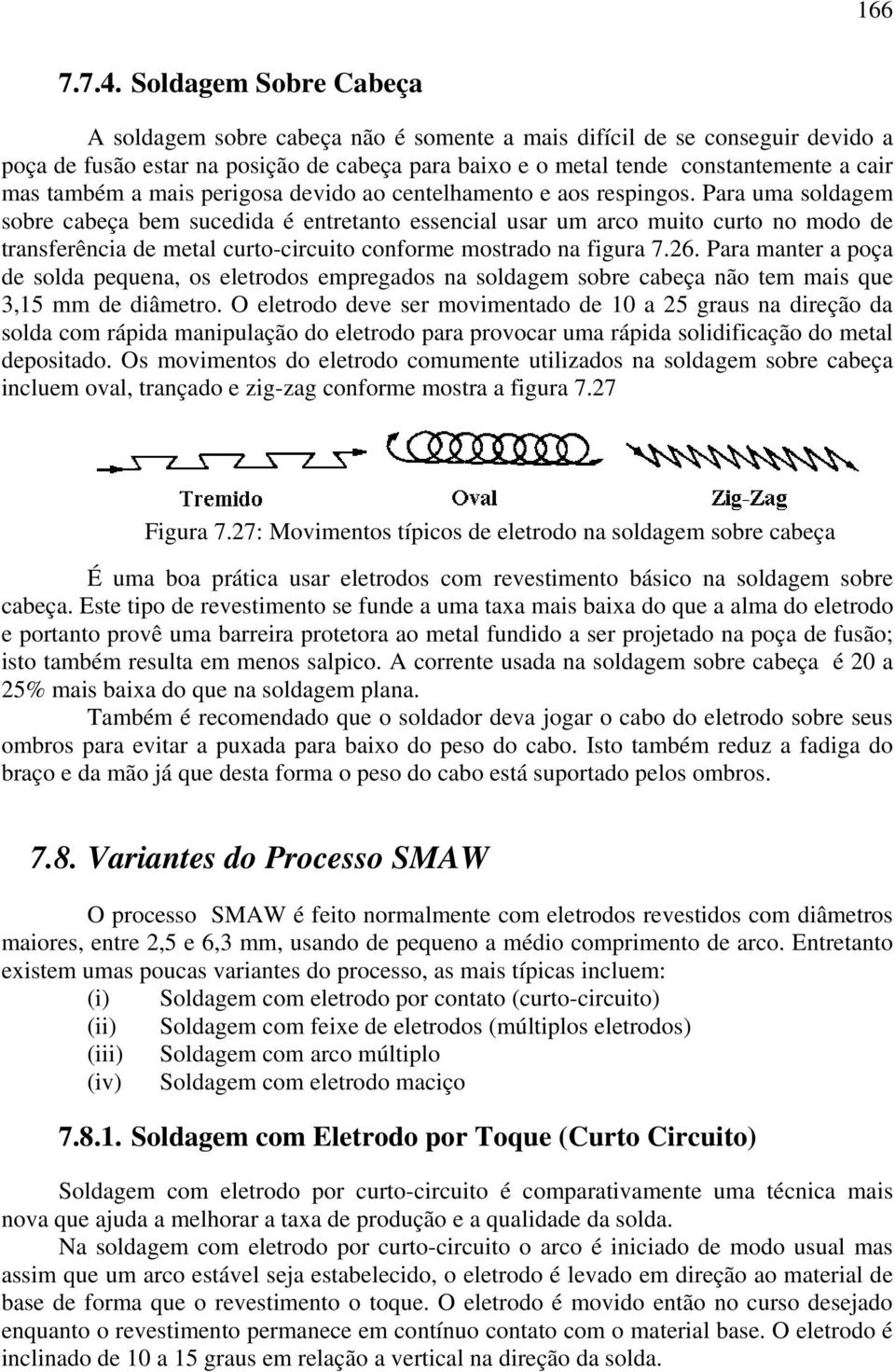 também a mais perigosa devido ao centelhamento e aos respingos.