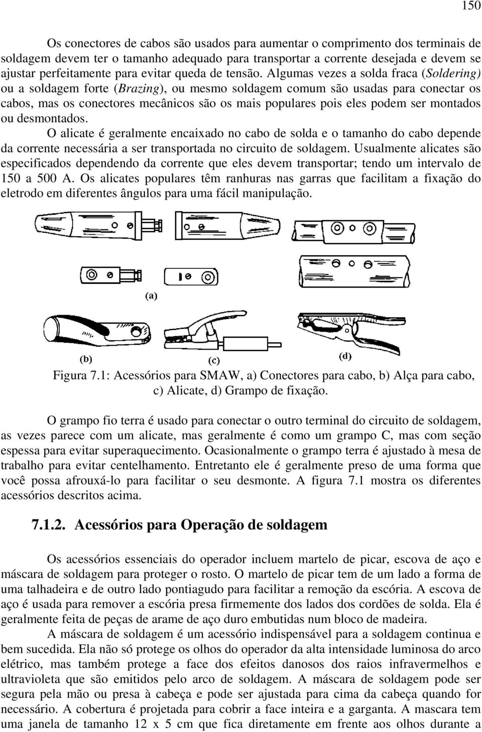 Algumas vezes a solda fraca (Soldering) ou a soldagem forte (Brazing), ou mesmo soldagem comum são usadas para conectar os cabos, mas os conectores mecânicos são os mais populares pois eles podem ser