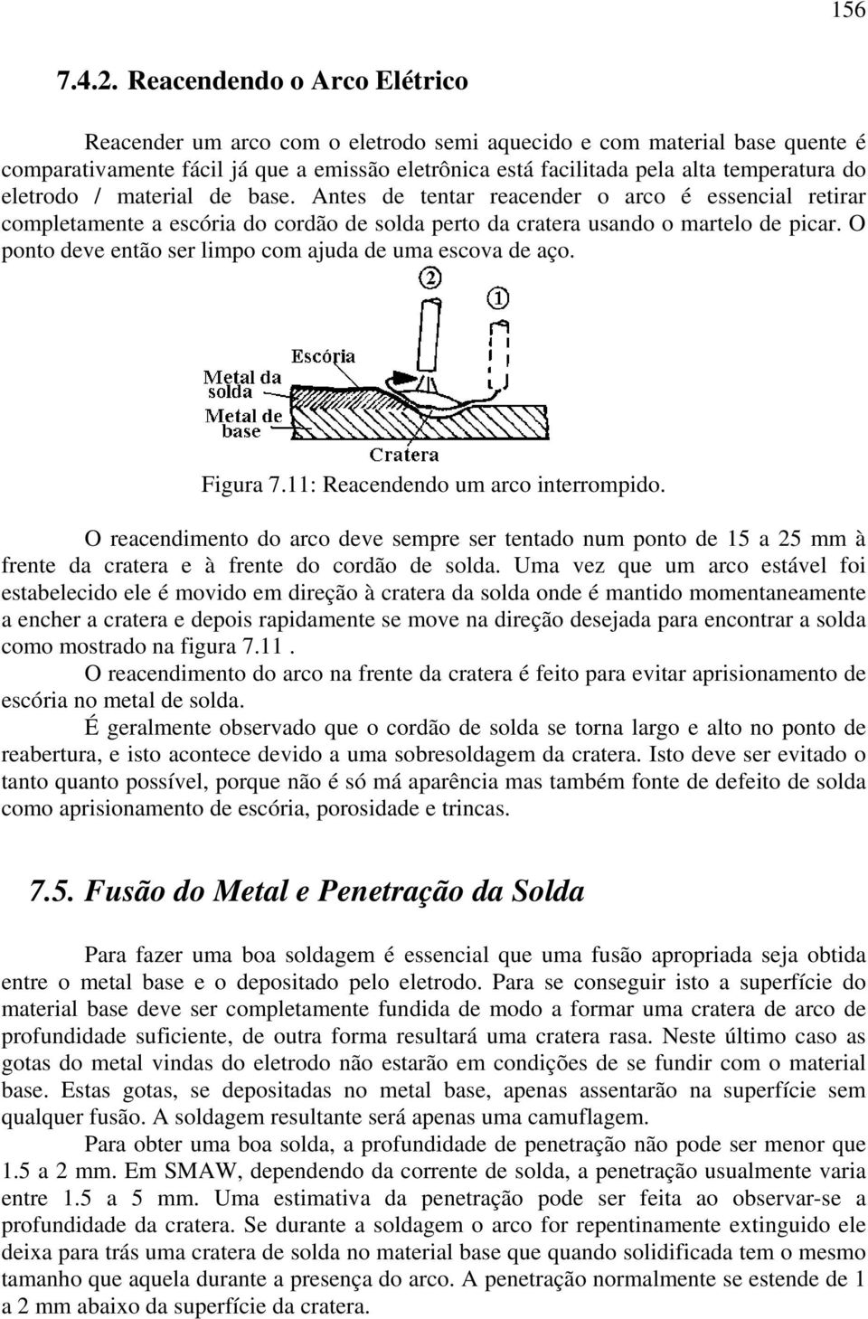 eletrodo / material de base. Antes de tentar reacender o arco é essencial retirar completamente a escória do cordão de solda perto da cratera usando o martelo de picar.