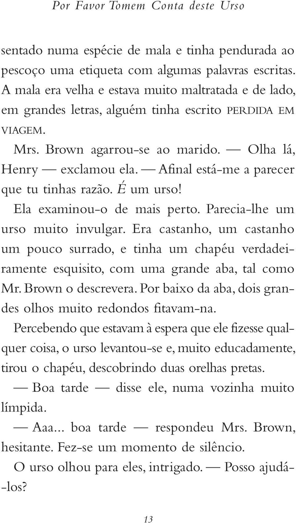 Afinal está -me a parecer que tu tinhas razão. É um urso! Ela examinou -o de mais perto. Parecia -lhe um urso muito invulgar.