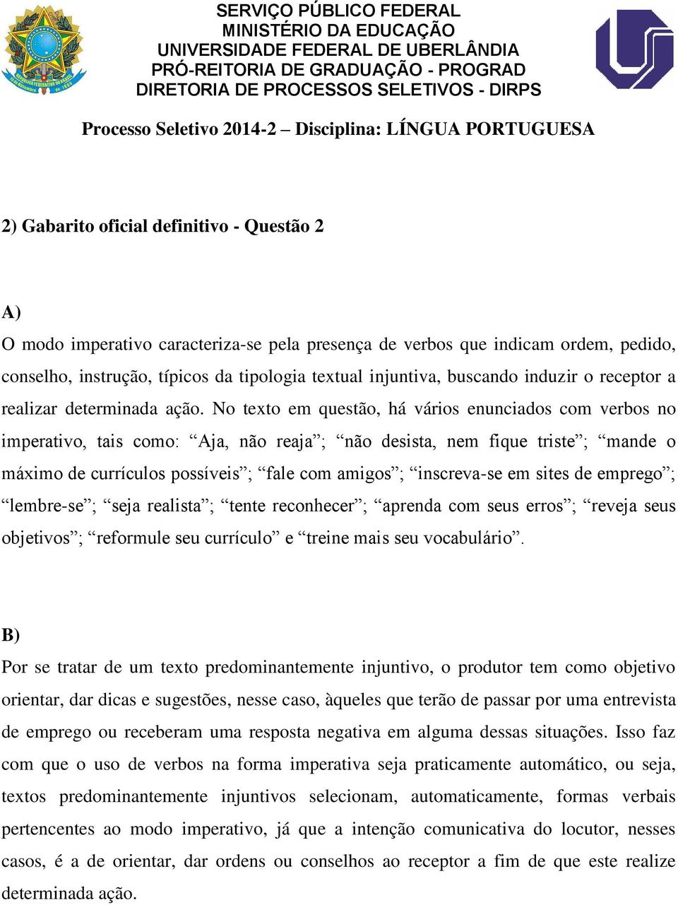 No texto em questão, há vários enunciados com verbos no imperativo, tais como: Aja, não reaja ; não desista, nem fique triste ; mande o máximo de currículos possíveis ; fale com amigos ; inscreva-se