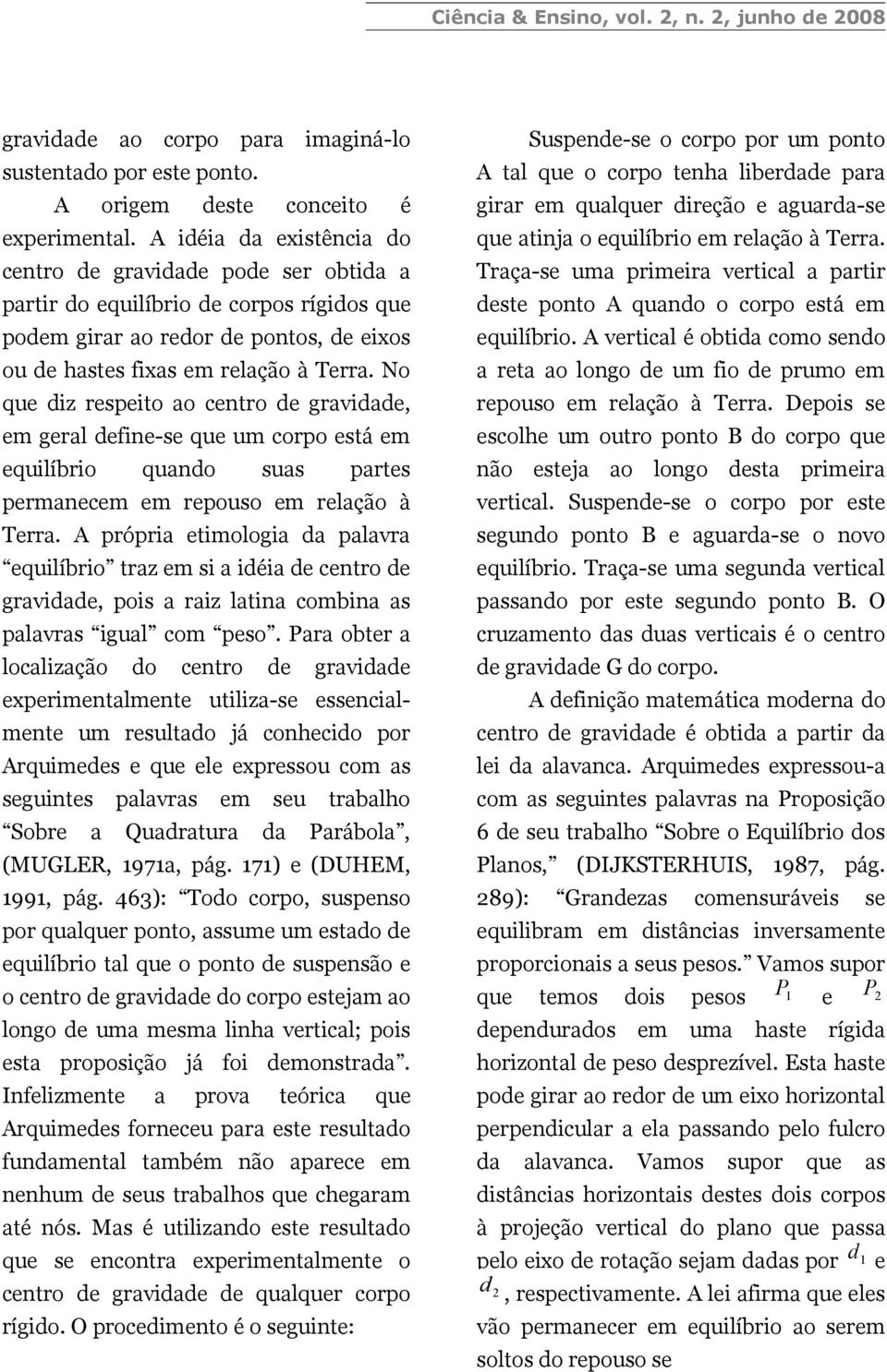 No que dz respeto ao centro de gravdade, em geral defne-se que um corpo está em equlíbro quando suas partes permanecem em repouso em relação à Terra.